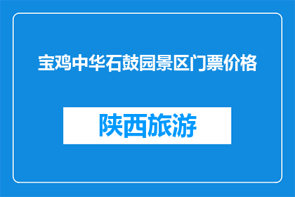 宝鸡中华石鼓园景区门票价格(宝鸡中华石鼓园景区门票价格是多少？)