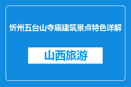忻州五台山寺庙建筑景点特色详解(五台山寺庙建筑景点特色详解，您了解吗？)