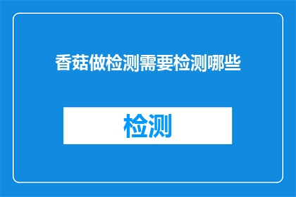 香菇做检测需要检测哪些(香菇检测需要检测哪些项目？)