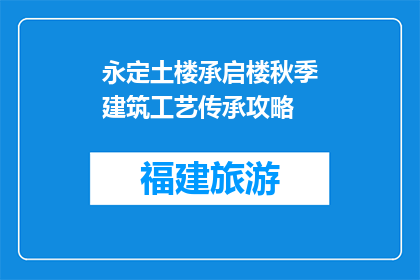 永定土楼承启楼秋季建筑工艺传承攻略(永定土楼承启楼秋季建筑工艺传承攻略是什么？)