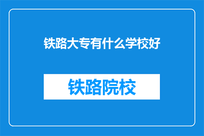铁路大专有什么学校好(哪些铁路大专院校值得推荐？)