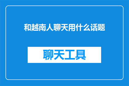 和越南人聊天用什么话题(和越南人聊天时，你通常选择哪些话题？)