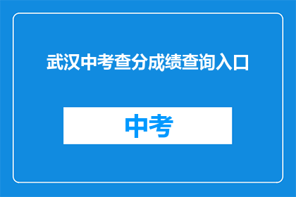 武汉中考查分成绩查询入口(如何查询武汉中考成绩？)