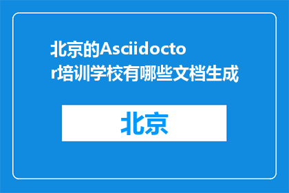 北京的Asciidoctor培训学校有哪些文档生成(北京Asciidoctor培训学校的文档生成能力如何？)