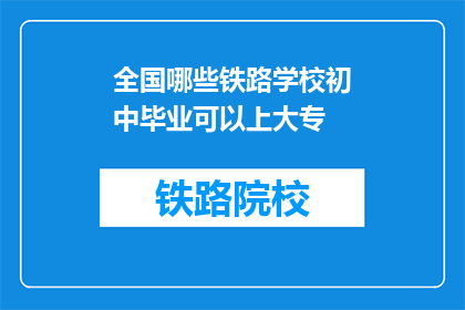 全国哪些铁路学校初中毕业可以上大专(初中毕业生能否通过铁路学校升入大专？)