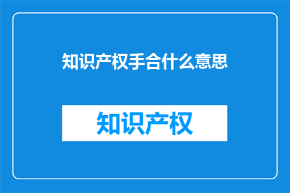 知识产权手合什么意思(知识产权合作具体含义是什么？)