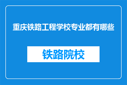 重庆铁路工程学校专业都有哪些(重庆铁路工程学校的专业有哪些？)