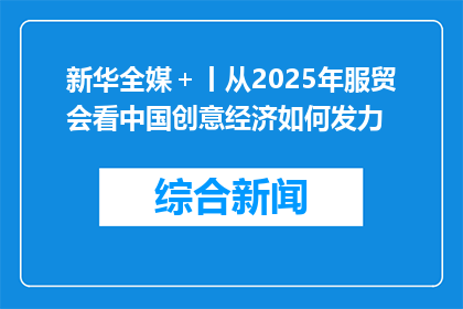 新华全媒＋丨从2025年服贸会看中国创意经济如何发力