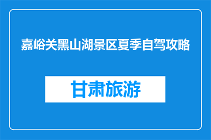嘉峪关黑山湖景区夏季自驾攻略(夏季自驾游攻略：嘉峪关黑山湖景区如何规划行程？)