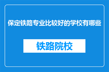 保定铁路专业比较好的学校有哪些(保定地区有哪些铁路专业学校值得推荐？)