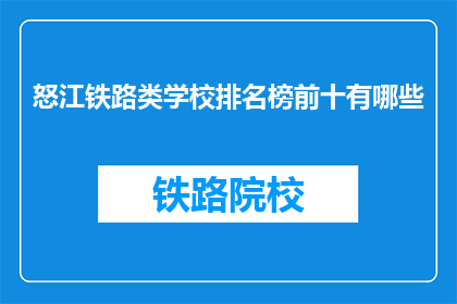 怒江铁路类学校排名榜前十有哪些(怒江地区铁路类学校排名榜前十有哪些？)