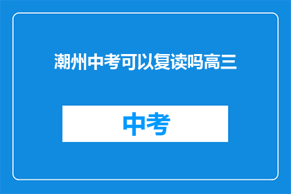 潮州中考可以复读吗高三(潮州中考后能否复读高三？)