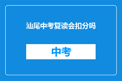 汕尾中考复读会扣分吗(汕尾中考复读会扣分吗？)