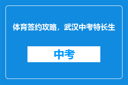 体育签约攻略，武汉中考特长生(如何成为武汉中考特长生？体育签约攻略详解)
