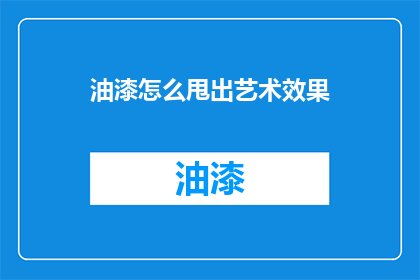 油漆怎么甩出艺术效果(如何通过油漆实现艺术效果？)