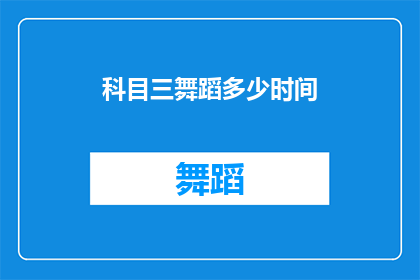 科目三舞蹈多少时间(科目三舞蹈需要多长时间？)