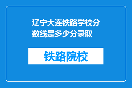 辽宁大连铁路学校分数线是多少分录取(辽宁大连铁路学校录取分数线是多少？)