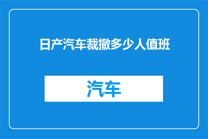 日产汽车裁撤多少人值班(日产汽车裁员规模揭晓，值班人员数量减少多少？)
