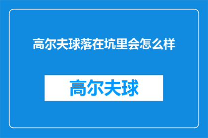 高尔夫球落在坑里会怎么样(高尔夫球落入坑中，会遭遇何种后果？)