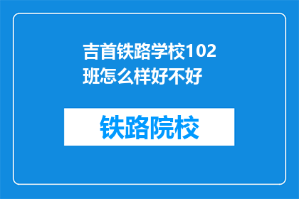 吉首铁路学校102班怎么样好不好(吉首铁路学校102班评价如何？)