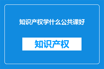 知识产权学什么公共课好(知识产权学什么公共课好？)