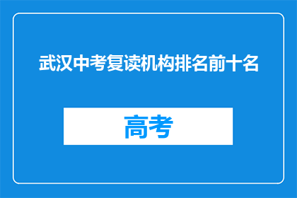 武汉中考复读机构排名前十名(武汉中考复读机构排名揭晓，前十名有哪些？)