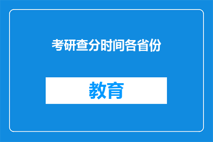 考研查分时间各省份(考研查分时间：各省份的确切日期是什么时候？)