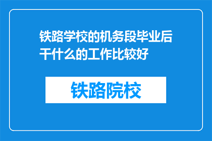 铁路学校的机务段毕业后干什么的工作比较好(铁路学校毕业后，机务段的毕业生适合从事哪些工作？)