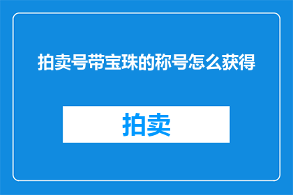 拍卖号带宝珠的称号怎么获得(如何获得带有宝珠的拍卖号称号？)