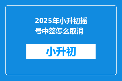 2025年小升初摇号中签怎么取消(2025年小升初摇号中签取消的可能性是什么？)