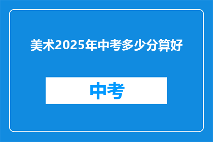 美术2025年中考多少分算好(2025年中考，美术科目满分是多少？)