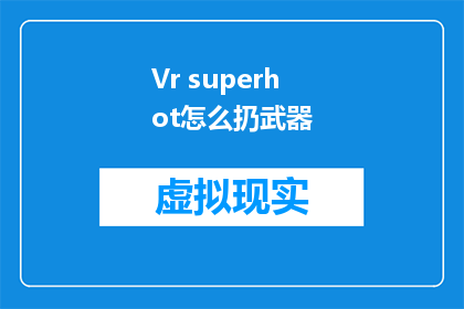 Vr superhot怎么扔武器(如何投掷武器？在VR游戏超级热中，玩家需要掌握正确的技巧才能成功完成任务)