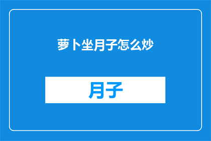 萝卜坐月子怎么炒(如何正确炒制萝卜以助于坐月子的产妇？)