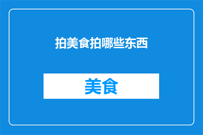 拍美食拍哪些东西(拍美食时，应该捕捉哪些元素？)