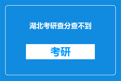 湖北考研查分查不到(湖北考研成绩查询遇难题，考生焦急等待答案)