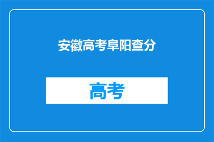 安徽高考阜阳查分(安徽高考阜阳查分情况如何？)
