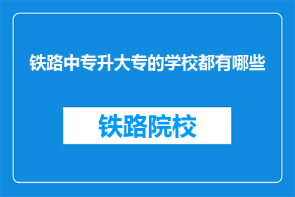 铁路中专升大专的学校都有哪些(哪些学校提供铁路中专升大专的教育？)