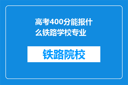 高考400分能报什么铁路学校专业(高考400分能报考哪些铁路学校的专业？)