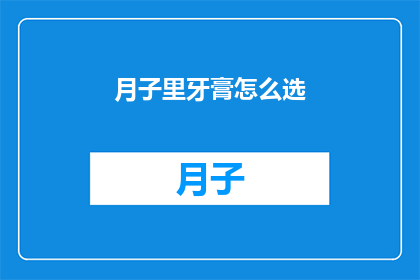 月子里牙膏怎么选(如何选择月子期间的牙膏？)