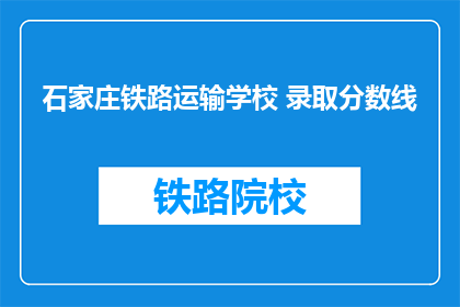 石家庄铁路运输学校 录取分数线(石家庄铁路运输学校录取分数线是多少？)