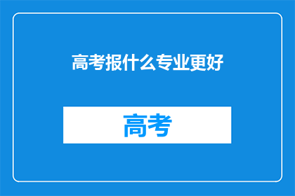 高考报什么专业更好(高考后，如何选择专业？)