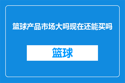 篮球产品市场大吗现在还能买吗(篮球产品市场是否仍具吸引力？现在还能购买吗？)