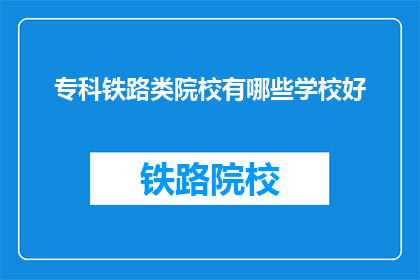专科铁路类院校有哪些学校好(哪些专科铁路类院校是优秀的选择？)