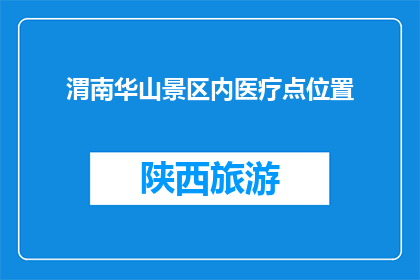 渭南华山景区内医疗点位置(渭南华山景区内医疗点位置在哪里？)