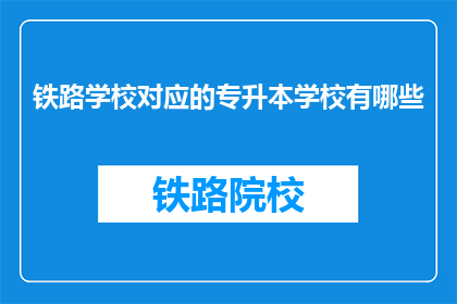 铁路学校对应的专升本学校有哪些(哪些学校提供铁路专业专升本课程？)