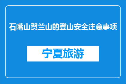 石嘴山贺兰山的登山安全注意事项(石嘴山贺兰山登山安全须知：您了解吗？)