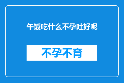 午饭吃什么不孕吐好呢(午餐如何搭配，才能避免孕吐不适？)