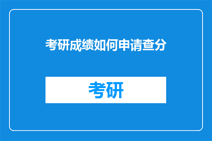 考研成绩如何申请查分(如何申请查询考研成绩？)
