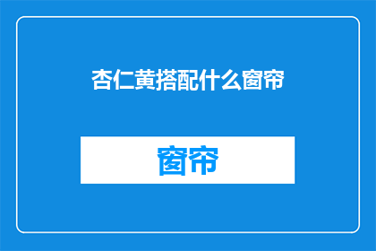 杏仁黄搭配什么窗帘(如何搭配杏仁黄窗帘？)