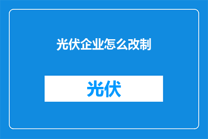 光伏企业怎么改制(光伏企业改制难题：如何实现有效转型？)
